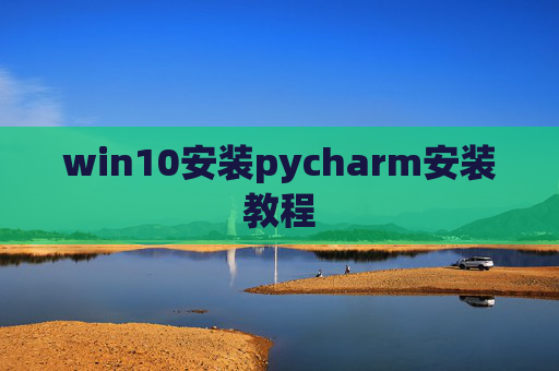 win10安装pycharm安装教程 win10安装pycharm安装教程