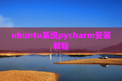 ubuntu系统pycharm安装教程 ubuntu系统pycharm安装教程
